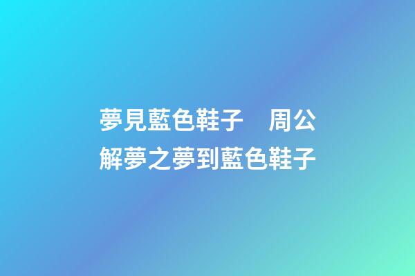 夢見藍色鞋子　周公解夢之夢到藍色鞋子